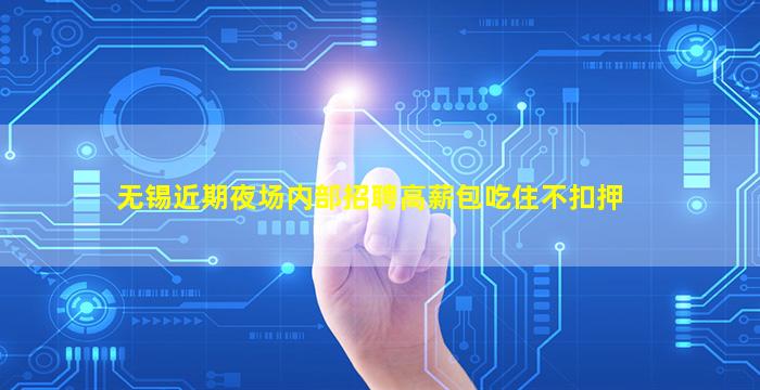 无锡近期夜场内部招聘高薪包吃住不扣押